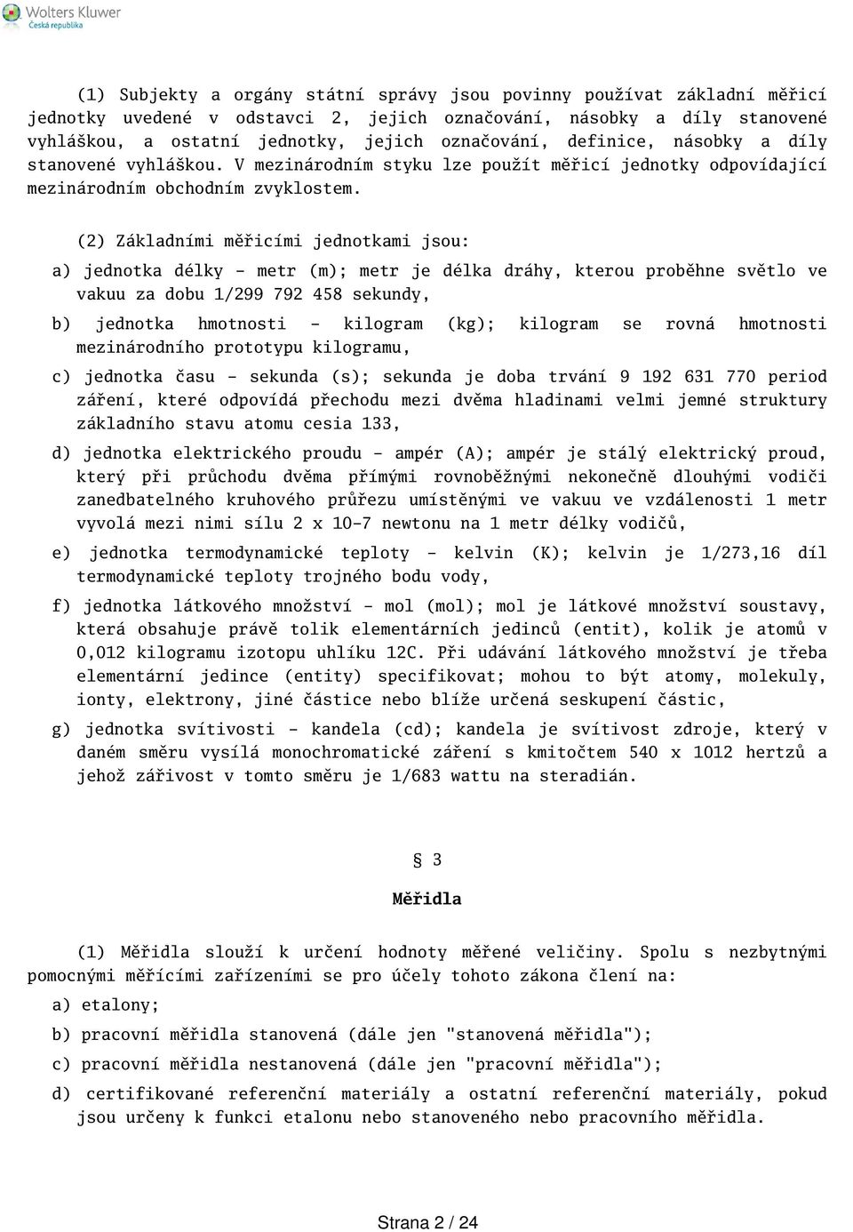 (2) Základními měřicími jednotkami jsou: a) jednotka délky - metr (m); metr je délka dráhy, kterou proběhne světlo ve vakuu za dobu 1/299 792 458 sekundy, b) jednotka hmotnosti - kilogram (kg);