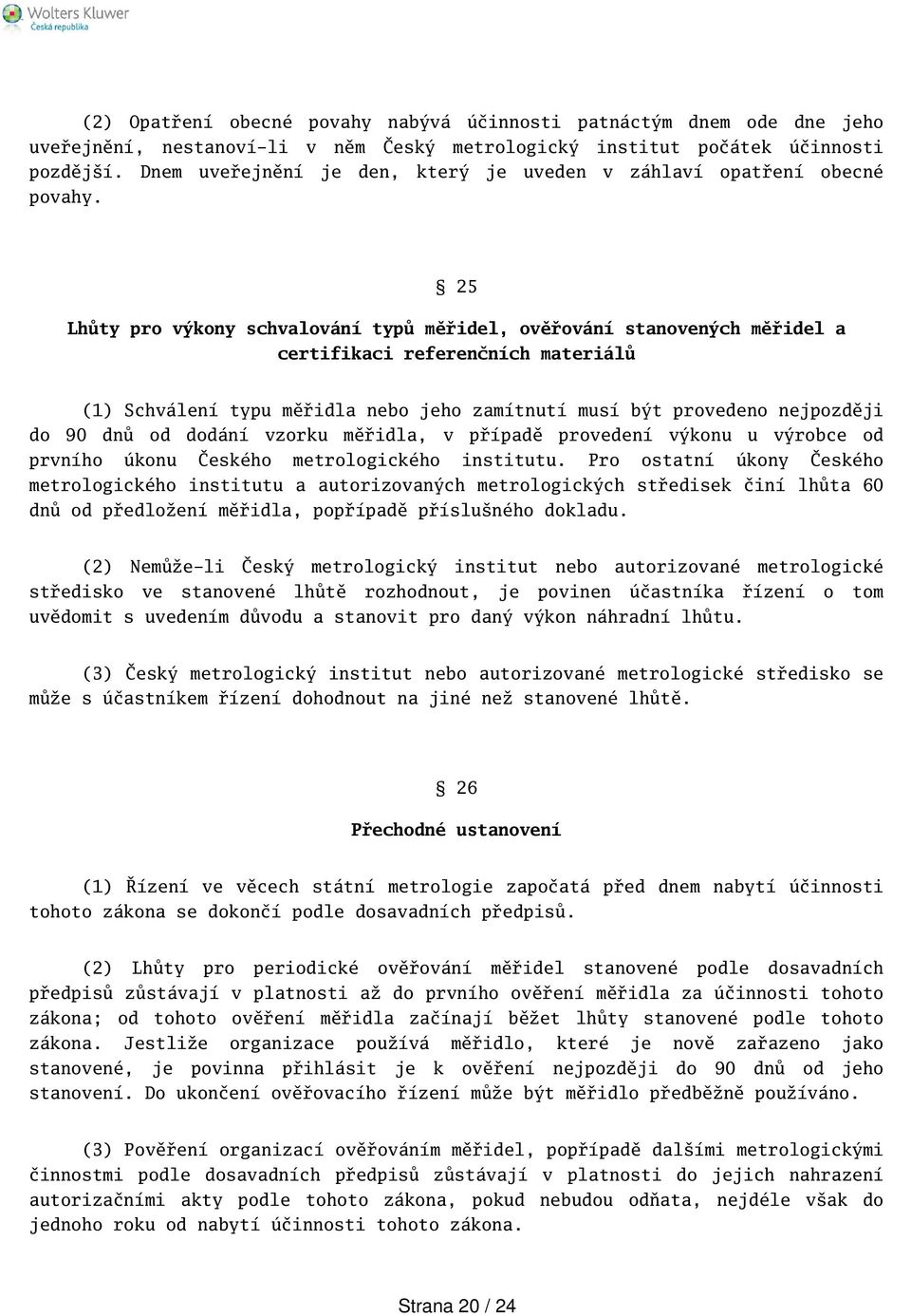 25 Lhůty pro výkony schvalování typů měřidel, ověřování stanovených měřidel a certifikaci referenčních materiálů (1) Schválení typu měřidla nebo jeho zamítnutí musí být provedeno nejpozději do 90 dnů