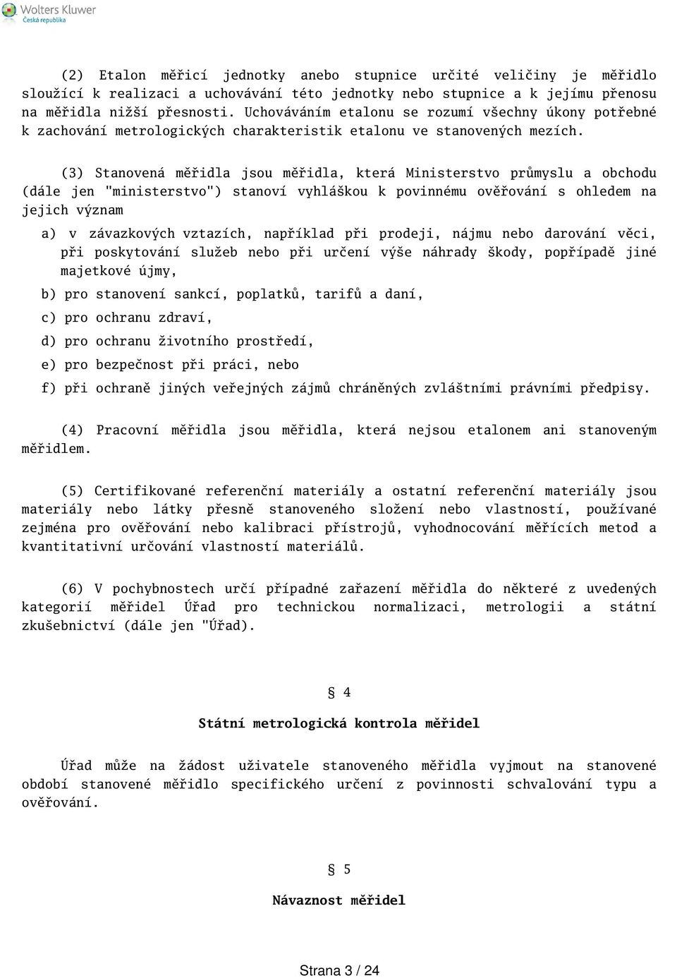 (3) Stanovená měřidla jsou měřidla, která Ministerstvo průmyslu a obchodu (dále jen "ministerstvo") stanoví vyhlákou k povinnému ověřování s ohledem na jejich význam a) v závazkových vztazích,