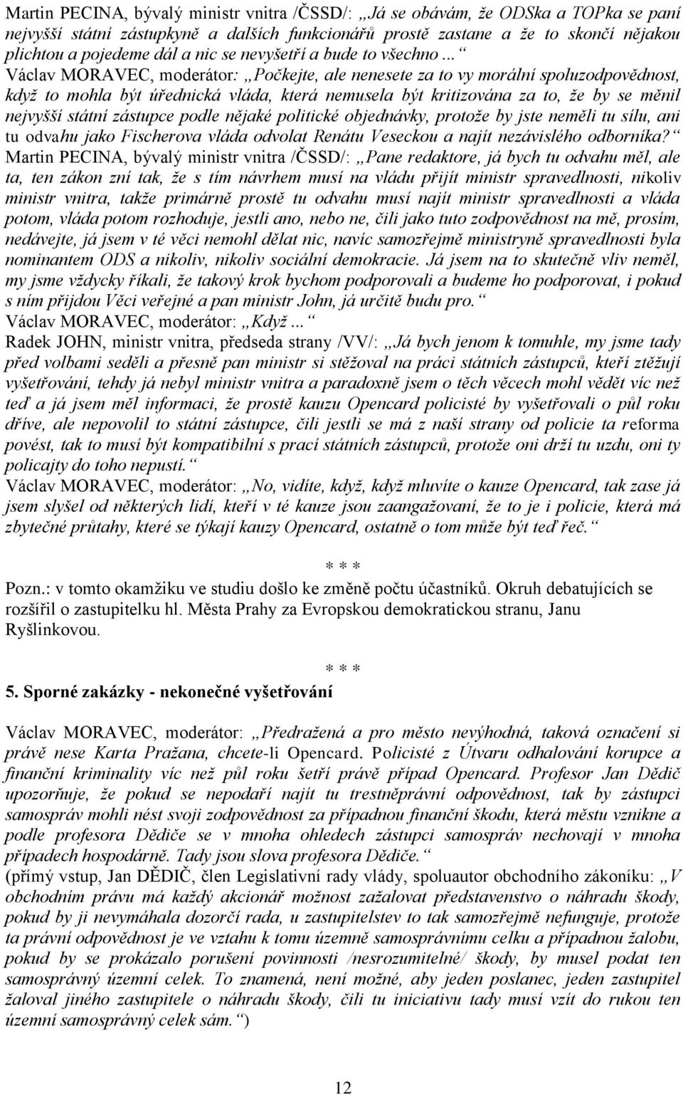 .. Václav MORAVEC, moderátor: Počkejte, ale nenesete za to vy morální spoluzodpovědnost, když to mohla být úřednická vláda, která nemusela být kritizována za to, že by se měnil nejvyšší státní