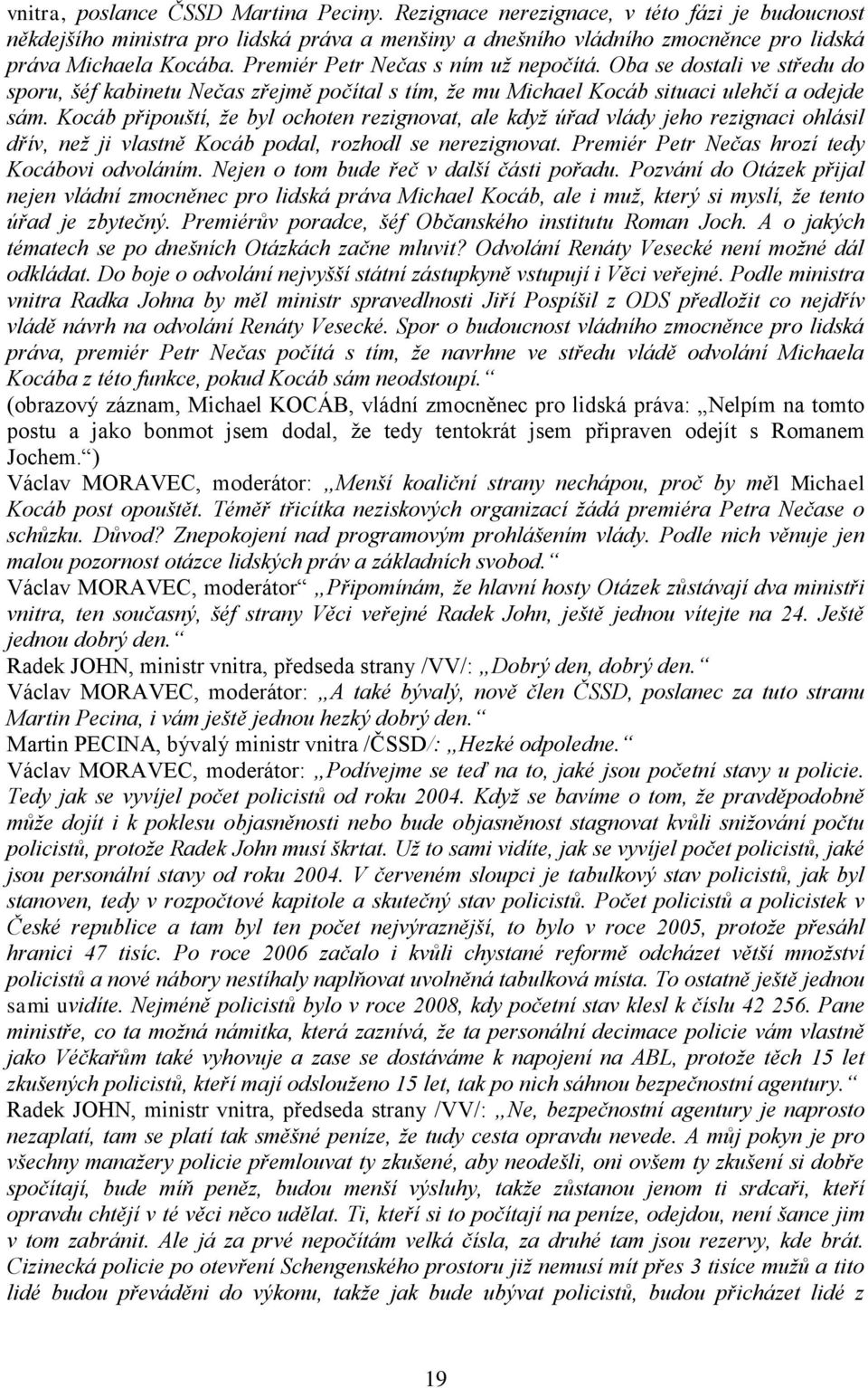 Kocáb připouští, že byl ochoten rezignovat, ale když úřad vlády jeho rezignaci ohlásil dřív, než ji vlastně Kocáb podal, rozhodl se nerezignovat. Premiér Petr Nečas hrozí tedy Kocábovi odvoláním.