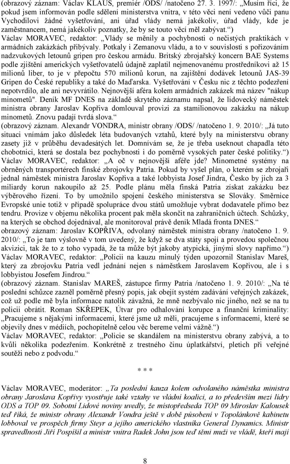 zaměstnancem, nemá jakékoliv poznatky, že by se touto věcí měl zabývat. ) Václav MORAVEC, redaktor: Vlády se měnily a pochybnosti o nečistých praktikách v armádních zakázkách přibývaly.