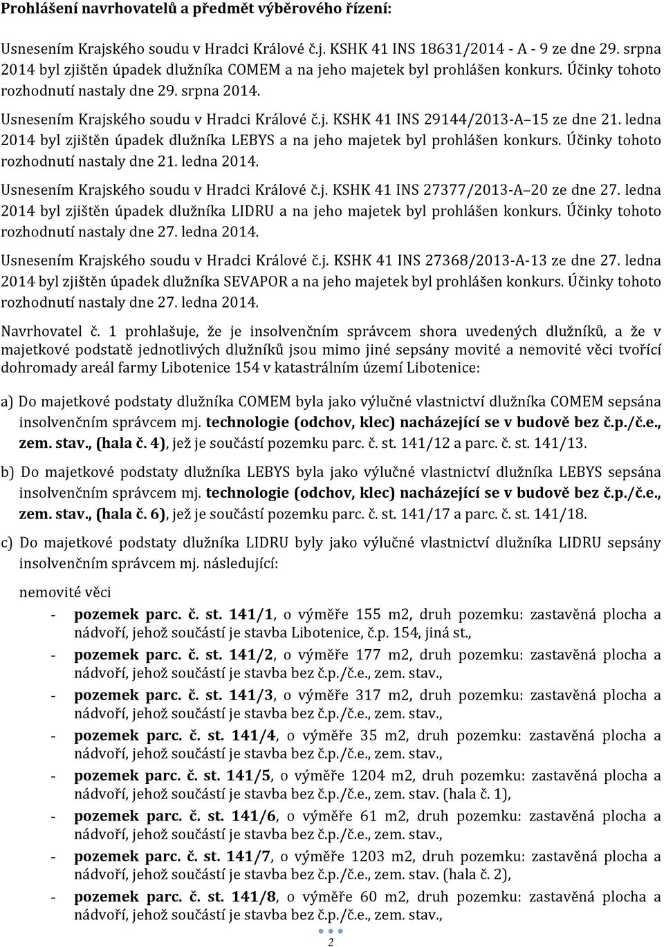 ledna 2014 byl zjištěn úpadek dlužníka LEBYS a na jeho majetek byl prohlášen konkurs. Účinky tohoto rozhodnutí nastaly dne 21. ledna 2014. Usnesením Krajského soudu v Hradci Králové č.j. KSHK 41 INS 27377/2013-A 20 ze dne 27.