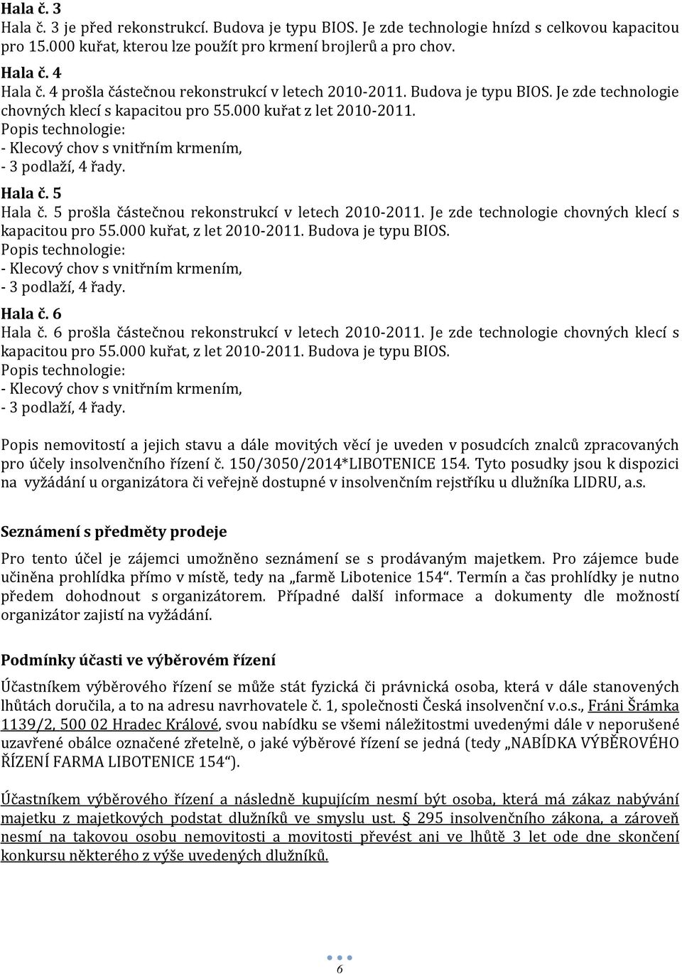 Popis technologie: - Klecový chov s vnitřním krmením, - 3 podlaží, 4 řady. Hala č. 5 Hala č. 5 prošla částečnou rekonstrukcí v letech 2010-2011. Je zde technologie chovných klecí s kapacitou pro 55.