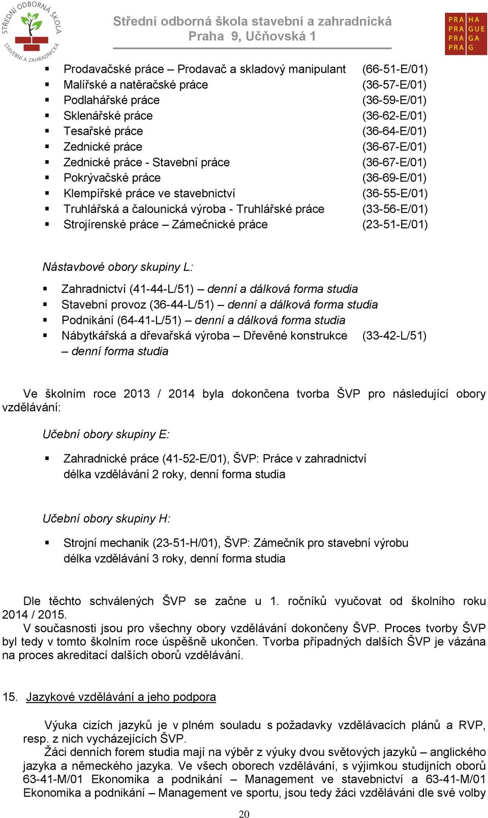 (33-56-E/01) Strojírenské práce Zámečnické práce (23-51-E/01) Nástavbové obory skupiny L: Zahradnictví (41-44-L/51) denní a dálková forma studia Stavební provoz (36-44-L/51) denní a dálková forma