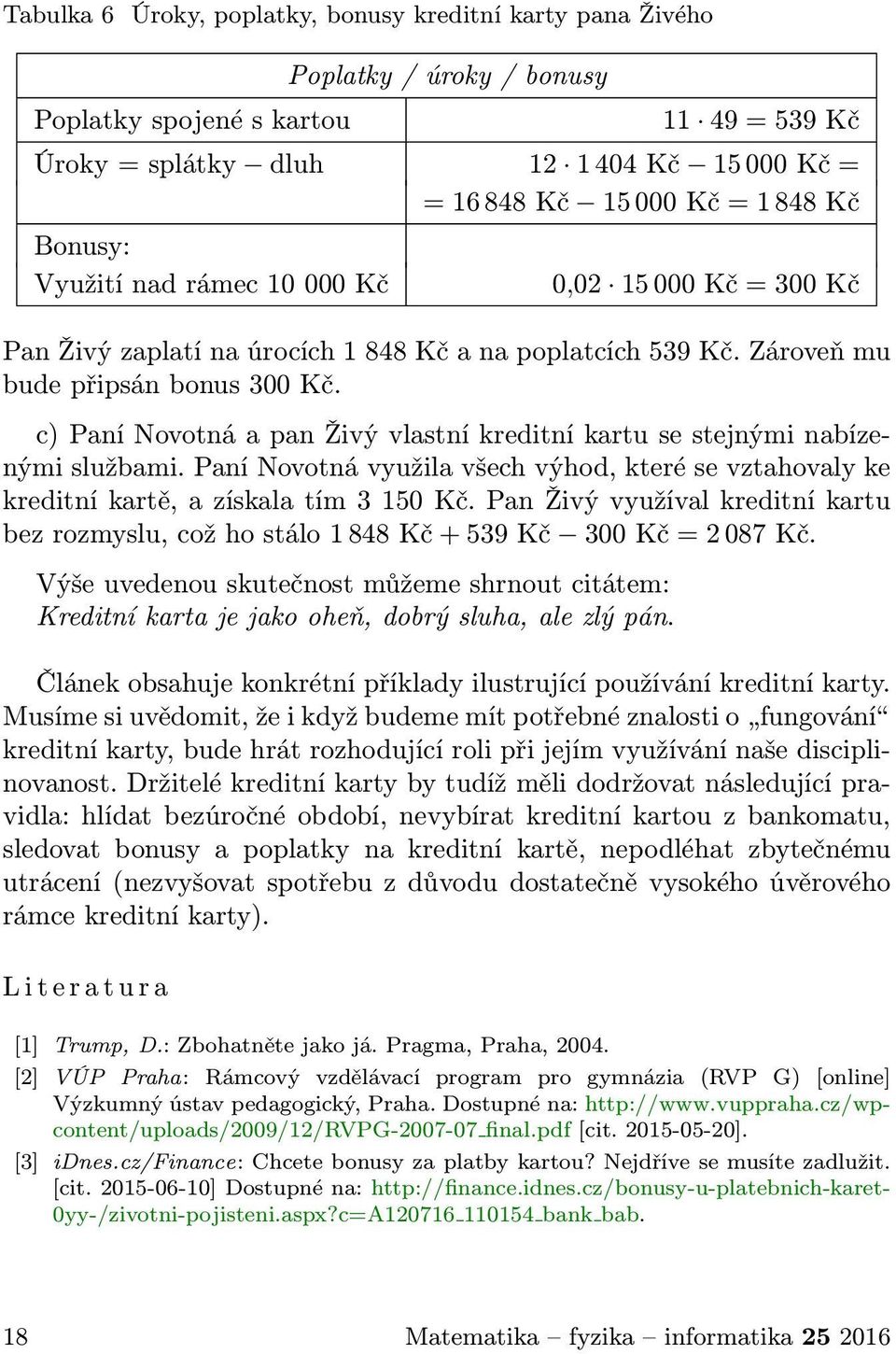 c) Paní Novotná a pan Živý vlastní kreditní kartu se stejnými nabízenými službami. Paní Novotná využila všech výhod, které se vztahovaly ke kreditní kartě, a získala tím 3 150 Kč.