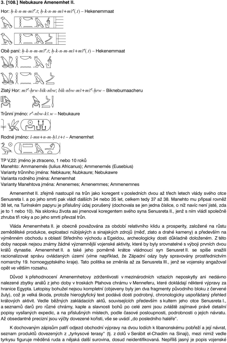 t+t Amenemhet TP V,22: jméno je ztraceno, 1 nebo 10 roků Manehto: Ammanemés (Iulius Africanus); Ammenemés (Eusebius) Varianty trůnního jména: Nebkaure; Nubkaure; Nebukawre Varianta rodného jména: