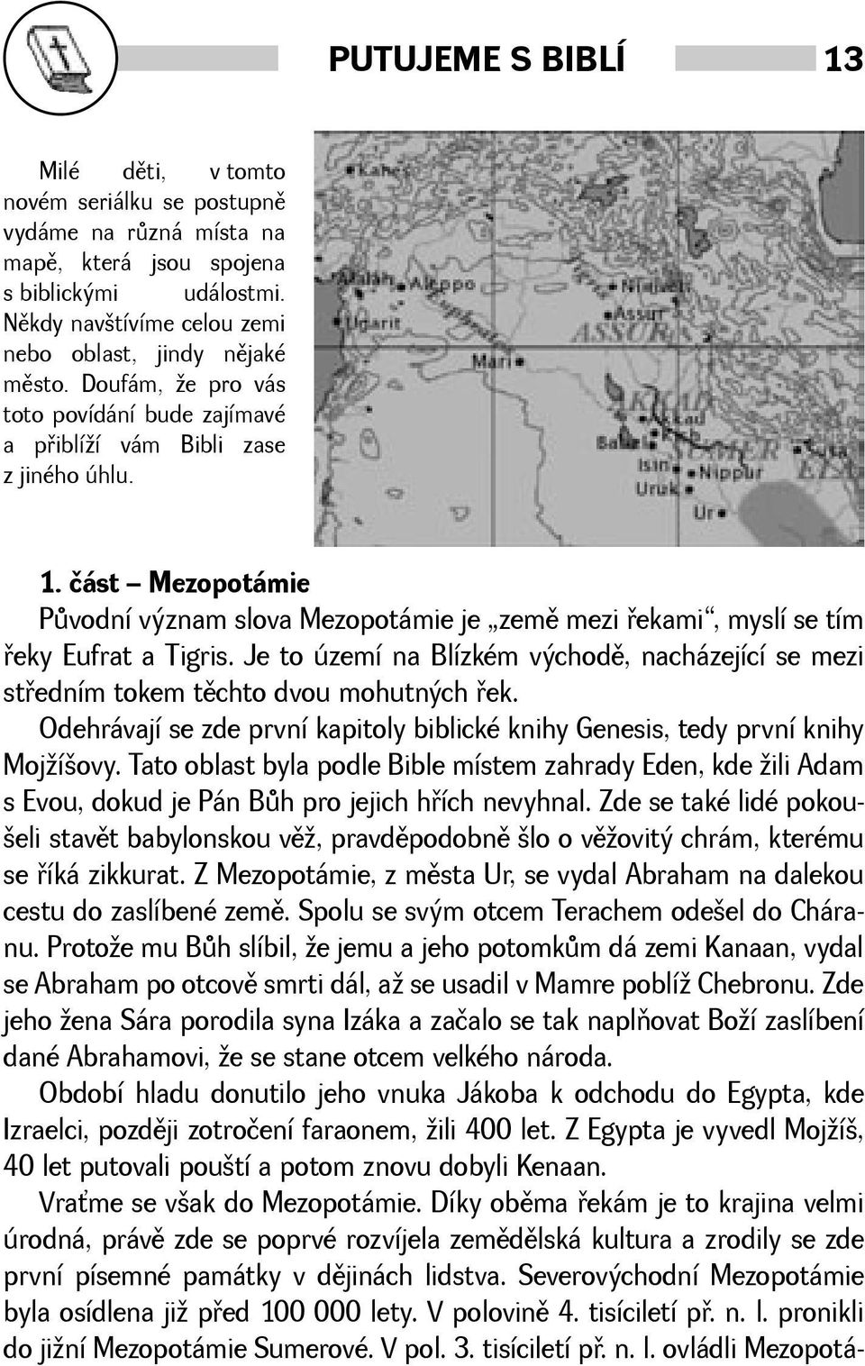 Je to území na Blízkém východì, nacházející se mezi støedním tokem tìchto dvou mohutných øek. Odehrávají se zde první kapitoly biblické knihy Genesis, tedy první knihy Mojíovy.