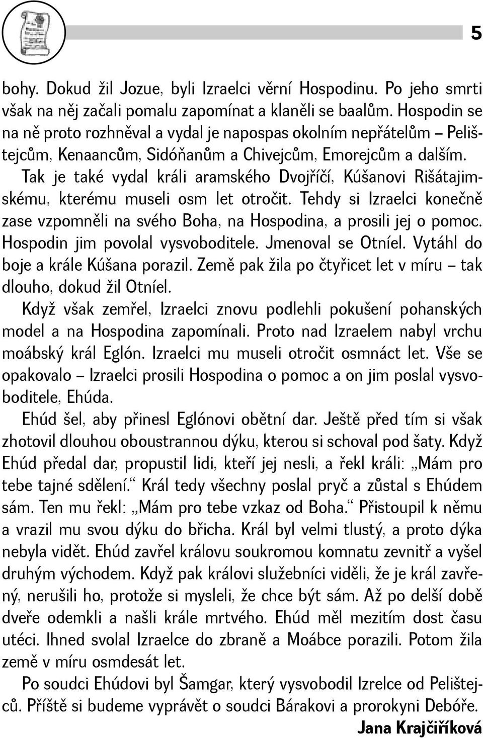 Tak je také vydal králi aramského Dvojøíčí, Kúanovi Riátajimskému, kterému museli osm let otročit. Tehdy si Izraelci konečnì zase vzpomnìli na svého Boha, na Hospodina, a prosili jej o pomoc.