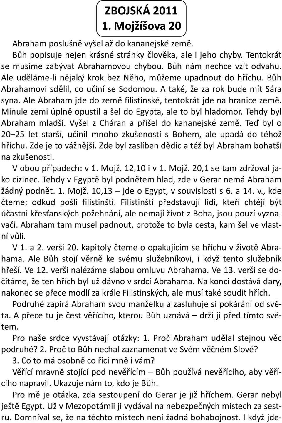 Ale Abraham jde do země filistinské, tentokrát jde na hranice země. Minule zemi úplně opustil a šel do Egypta, ale to byl hladomor. Tehdy byl Abraham mladší.