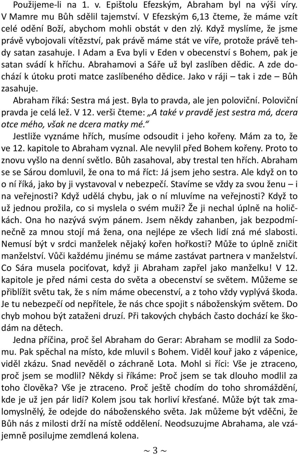 Abrahamovi a Sáře už byl zaslíben dědic. A zde dochází k útoku proti matce zaslíbeného dědice. Jako v ráji tak i zde Bůh zasahuje. Abraham říká: Sestra má jest. Byla to pravda, ale jen poloviční.