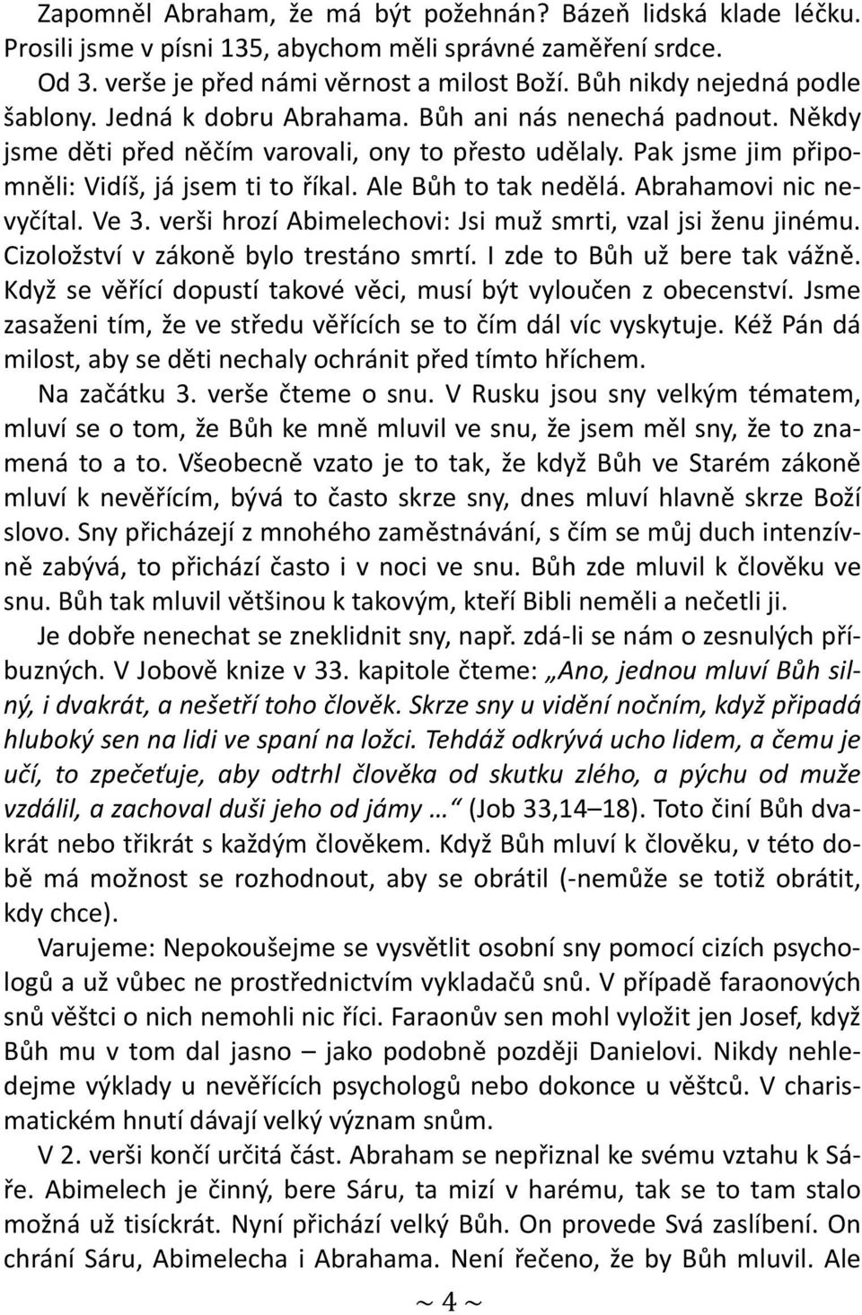 Ale Bůh to tak nedělá. Abrahamovi nic nevyčítal. Ve 3. verši hrozí Abimelechovi: Jsi muž smrti, vzal jsi ženu jinému. Cizoložství v zákoně bylo trestáno smrtí. I zde to Bůh už bere tak vážně.