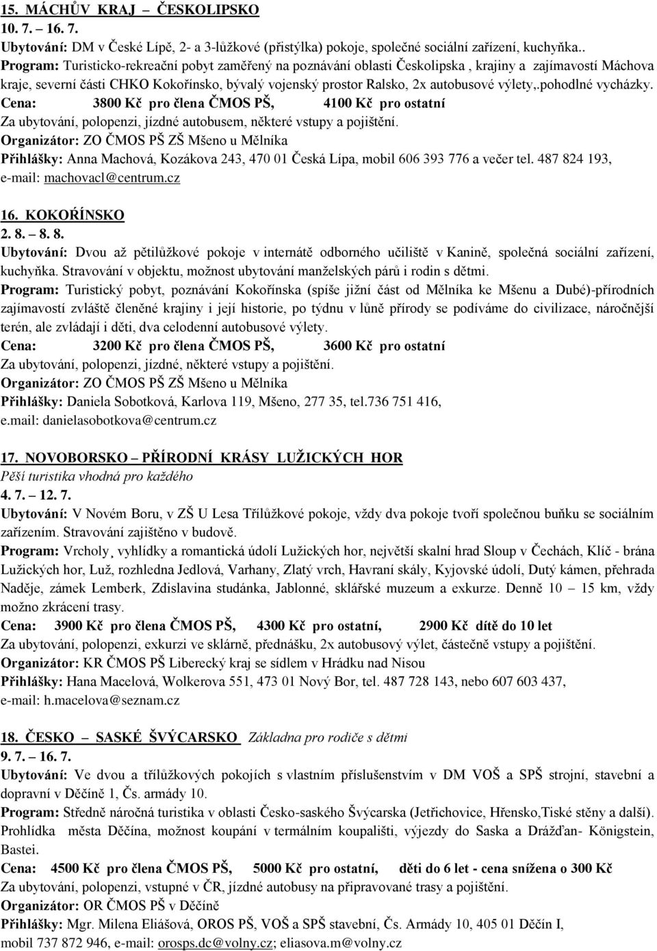 výlety,.pohodlné vycházky. Cena: 3800 Kč pro člena ČMOS PŠ, 4100 Kč pro ostatní Za ubytování, polopenzi, jízdné autobusem, některé vstupy a pojištění.