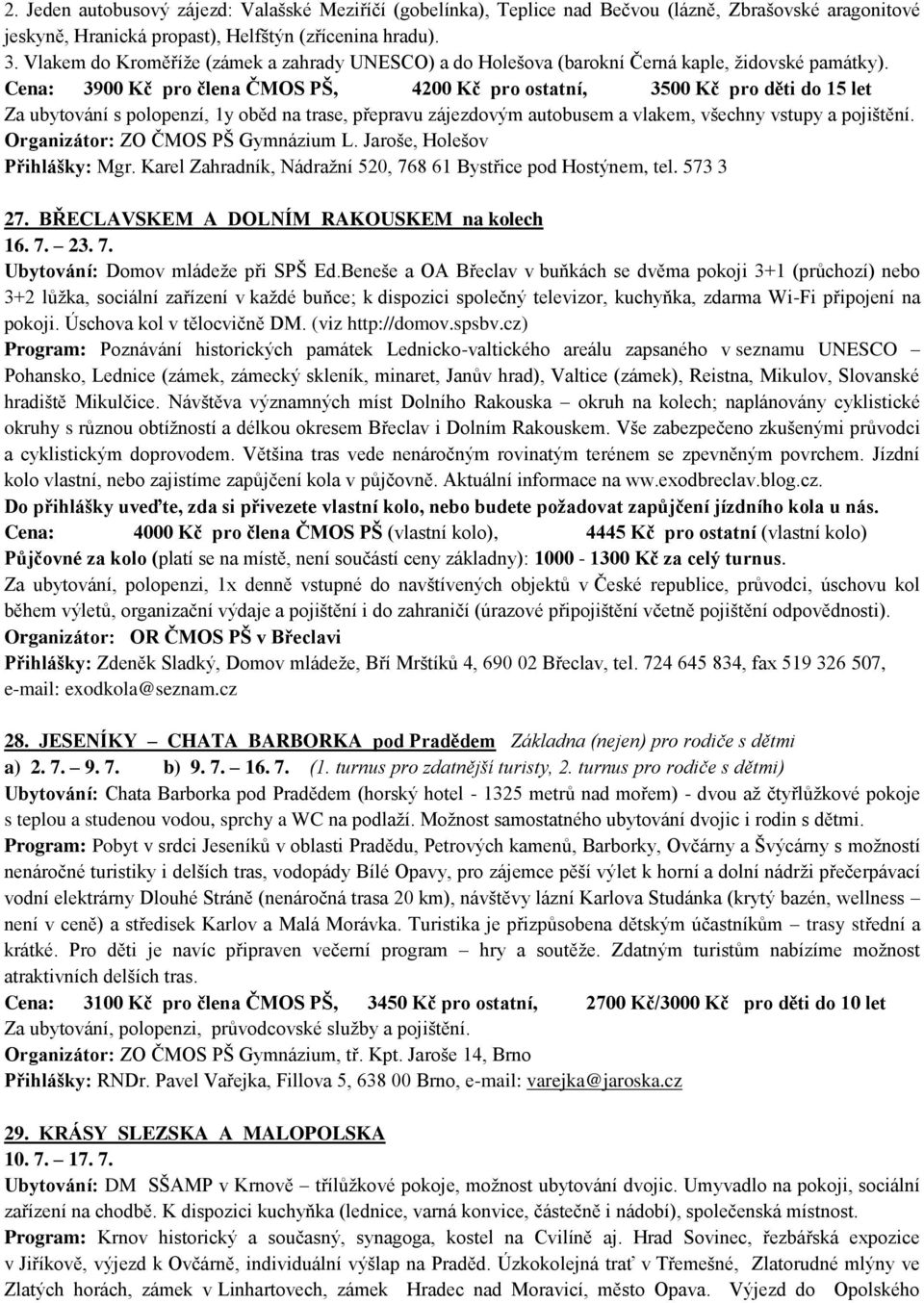 Cena: 3900 Kč pro člena ČMOS PŠ, 4200 Kč pro ostatní, 3500 Kč pro děti do 15 let Za ubytování s polopenzí, 1y oběd na trase, přepravu zájezdovým autobusem a vlakem, všechny vstupy a pojištění.