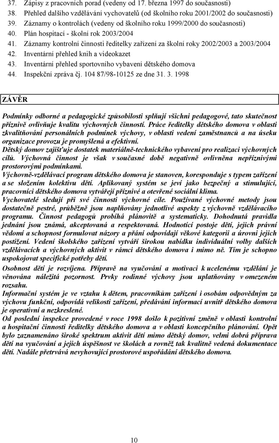 Záznamy kontrolní činnosti ředitelky zařízení za školní roky 2002/2003 a 2003/2004 42. Inventární přehled knih a videokazet 43. Inventární přehled sportovního vybavení dětského domova 44.