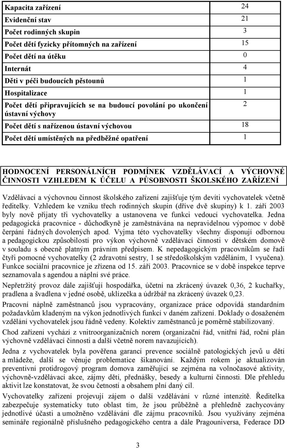 VZDĚLÁVACÍ A VÝCHOVNÉ ČINNOSTI VZHLEDEM K ÚČELU A PŮSOBNOSTI ŠKOLSKÉHO ZAŘÍZENÍ Vzdělávací a výchovnou činnost školského zařízení zajišťuje tým devíti vychovatelek včetně ředitelky.