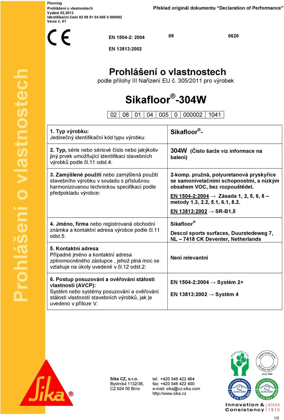 305/2011 pro výrobek 1. Typ výrobku: Jedinečný identifikační kód typu výrobku: 2. Typ, série nebo sériové číslo nebo jakýkoliv jiný prvek umožňující identifikaci stavebních výrobků podle čl.11 odst.