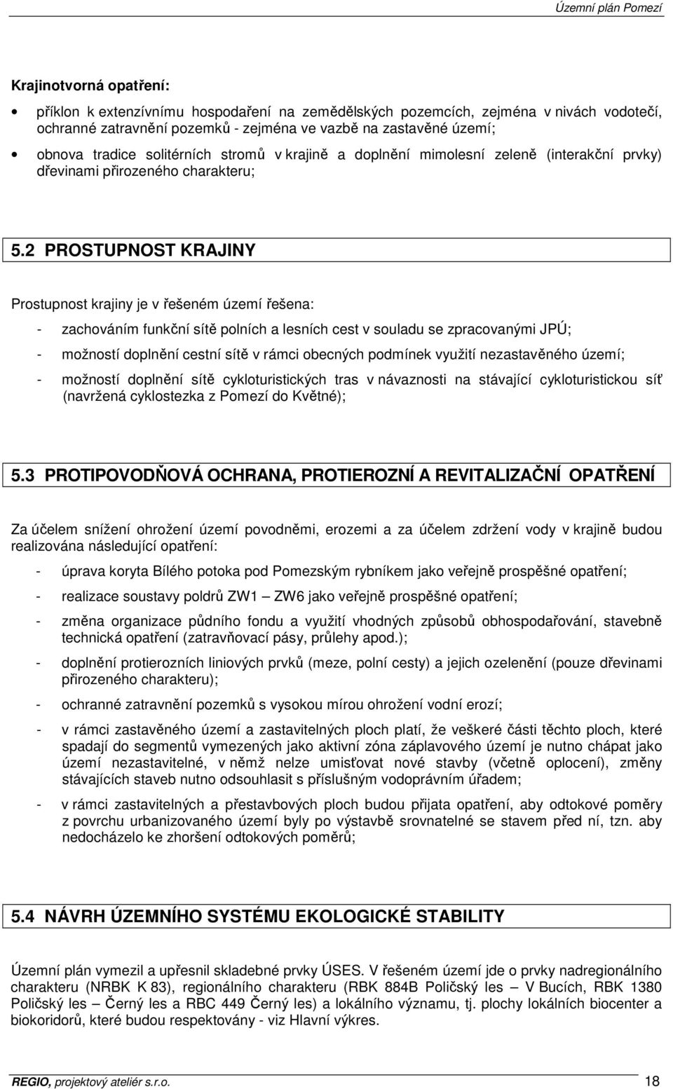 2 PROSTUPNOST KRAJINY Prostupnost krajiny je v řešeném území řešena: - zachováním funkční sítě polních a lesních cest v souladu se zpracovanými JPÚ; - možností doplnění cestní sítě v rámci obecných