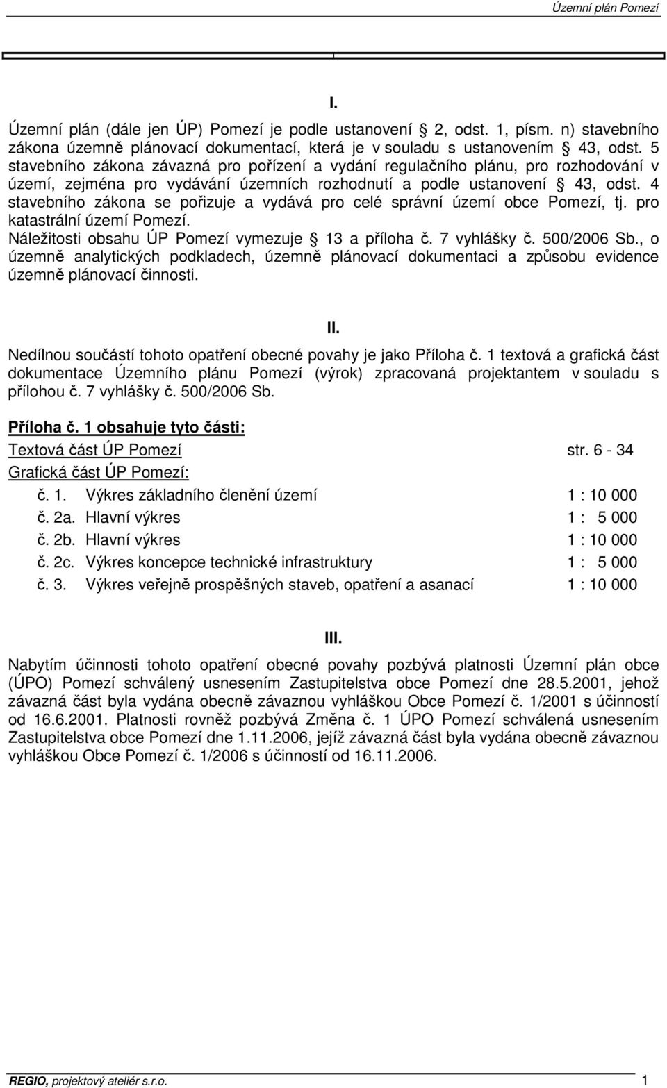 4 stavebního zákona se pořizuje a vydává pro celé správní území obce Pomezí, tj. pro katastrální území Pomezí. Náležitosti obsahu ÚP Pomezí vymezuje 13 a příloha č. 7 vyhlášky č. 500/2006 Sb.