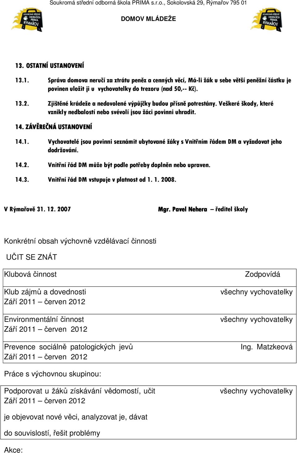 . ZÁVĚREČNÁ USTANOVENÍ 14.1. Vychovatelé jsou povinni seznámit ubytované žáky s Vnitřním řádem DM a vyžadovat jeho dodržování. 14.2. Vnitřní řád DM může být podle potřeby doplněn nebo upraven. 14.3.