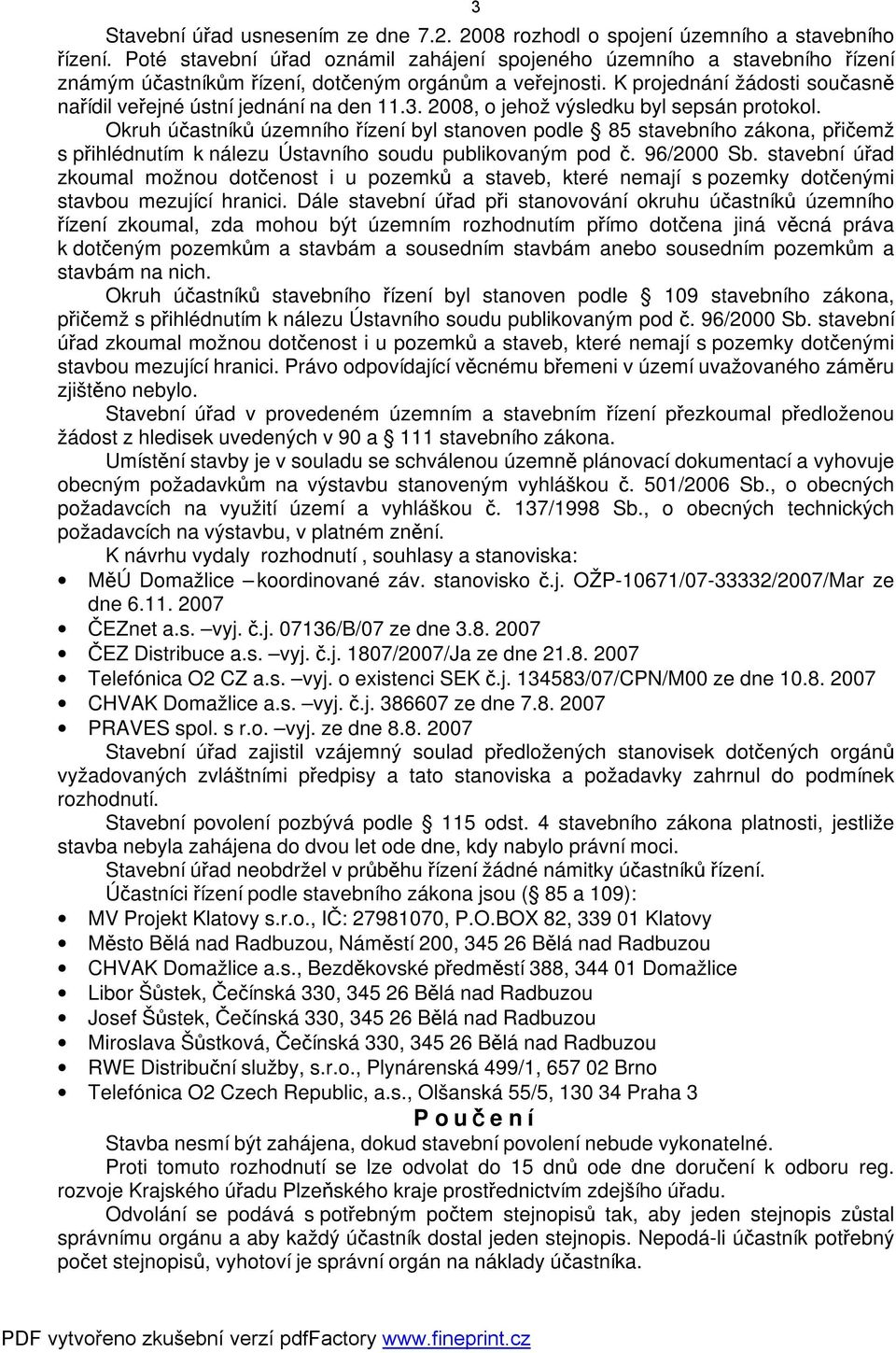 K projednání žádosti současně nařídil veřejné ústní jednání na den 11.3. 2008, o jehož výsledku byl sepsán protokol.