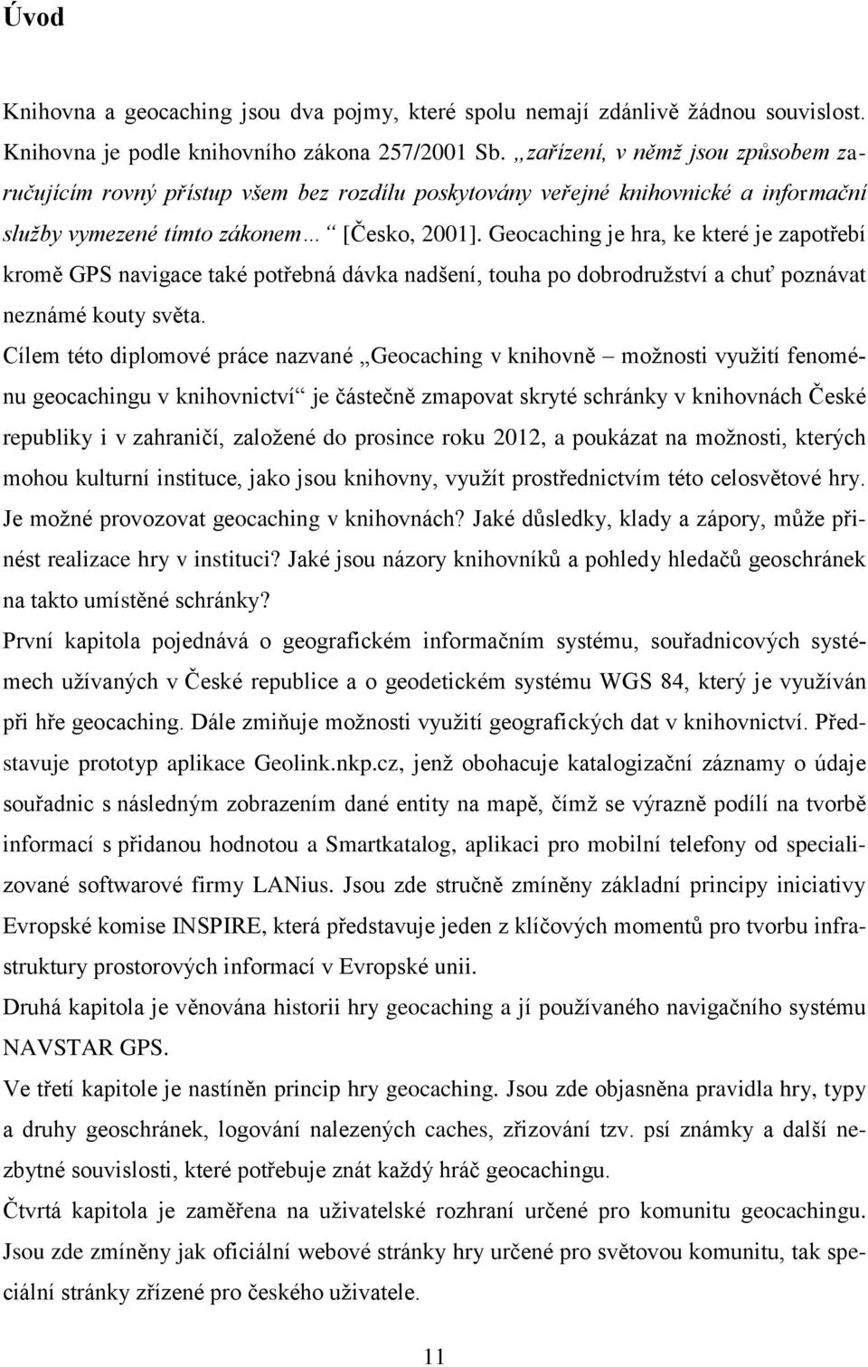 Geocaching je hra, ke které je zapotřebí kromě GPS navigace také potřebná dávka nadšení, touha po dobrodružství a chuť poznávat neznámé kouty světa.