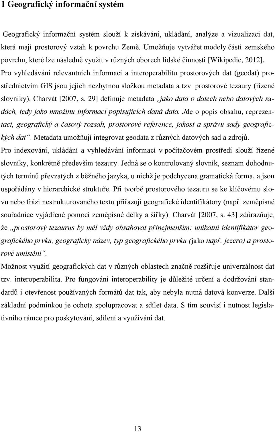 Pro vyhledávání relevantních informací a interoperabilitu prostorových dat (geodat) prostřednictvím GIS jsou jejich nezbytnou složkou metadata a tzv. prostorové tezaury (řízené slovníky).