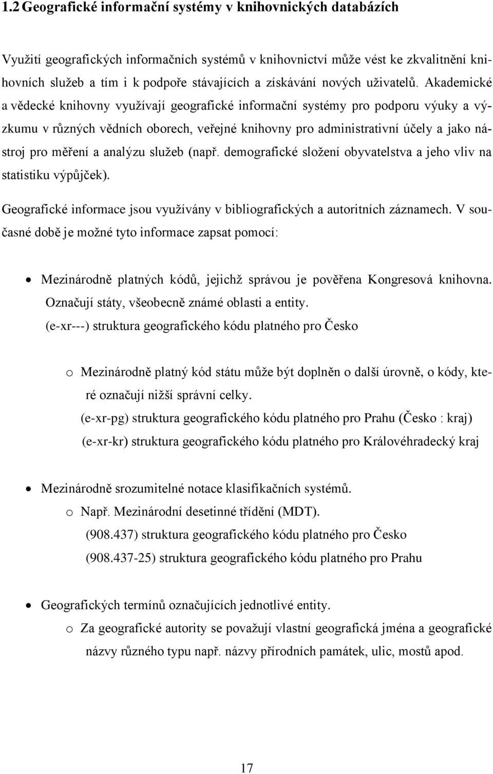 Akademické a vědecké knihovny využívají geografické informační systémy pro podporu výuky a výzkumu v různých vědních oborech, veřejné knihovny pro administrativní účely a jako nástroj pro měření a