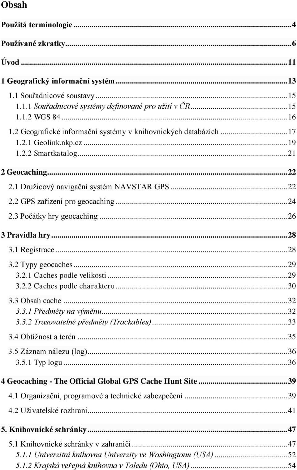 .. 24 2.3 Počátky hry geocaching... 26 3 Pravidla hry... 28 3.1 Registrace... 28 3.2 Typy geocaches... 29 3.2.1 Caches podle velikosti... 29 3.2.2 Caches podle charakteru... 30 3.3 Obsah cache... 32 3.