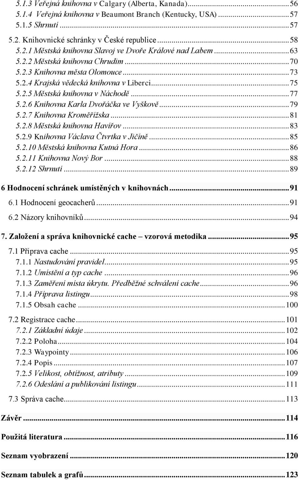 .. 79 5.2.7 Knihovna Kroměřížska... 81 5.2.8 Městská knihovna Havířov... 83 5.2.9 Knihovna Václava Čtvrtka v Jičíně... 85 5.2.10 Městská knihovna Kutná Hora... 86 5.2.11 Knihovna Nový Bor... 88 5.2.12 Shrnutí.