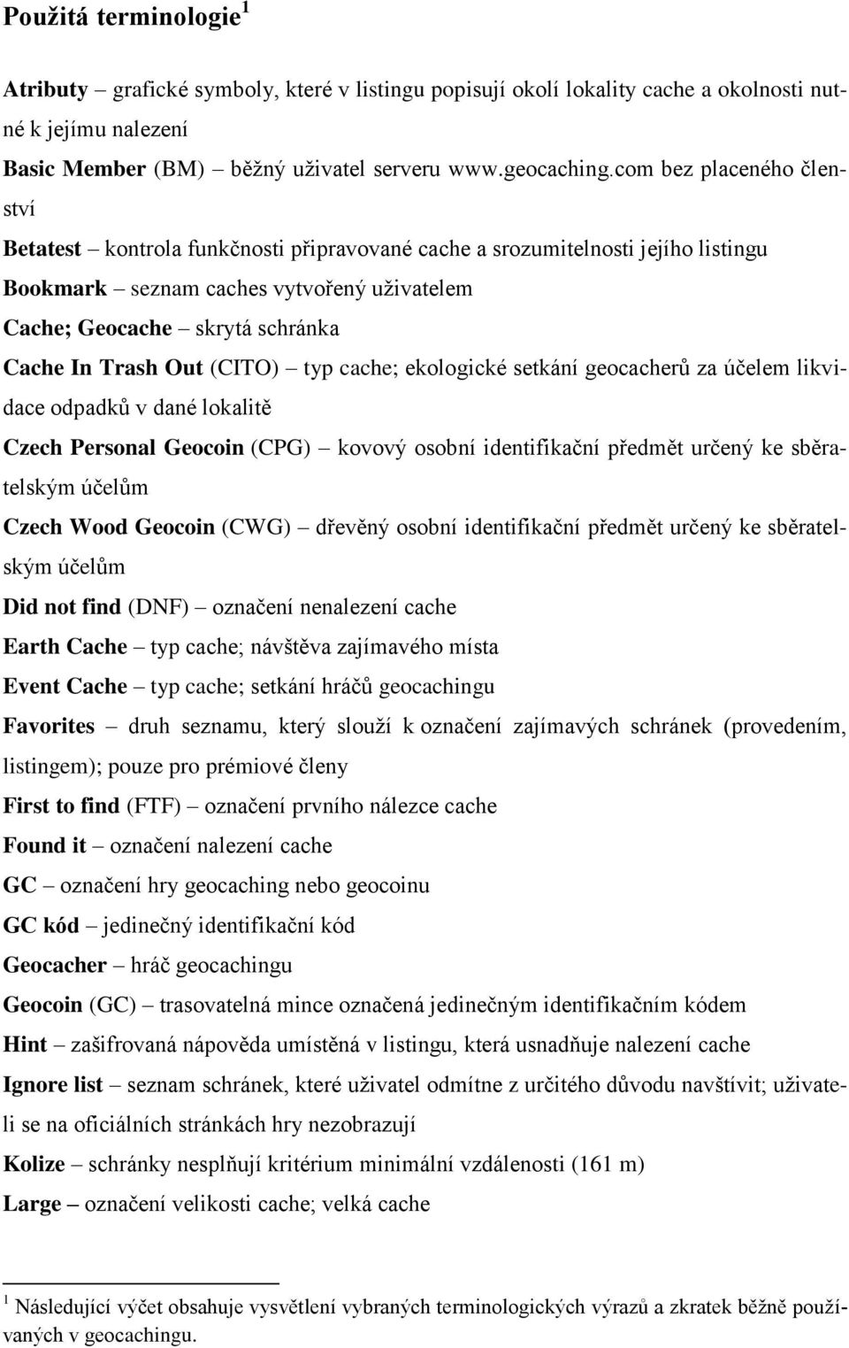 Out (CITO) typ cache; ekologické setkání geocacherů za účelem likvidace odpadků v dané lokalitě Czech Personal Geocoin (CPG) kovový osobní identifikační předmět určený ke sběratelským účelům Czech