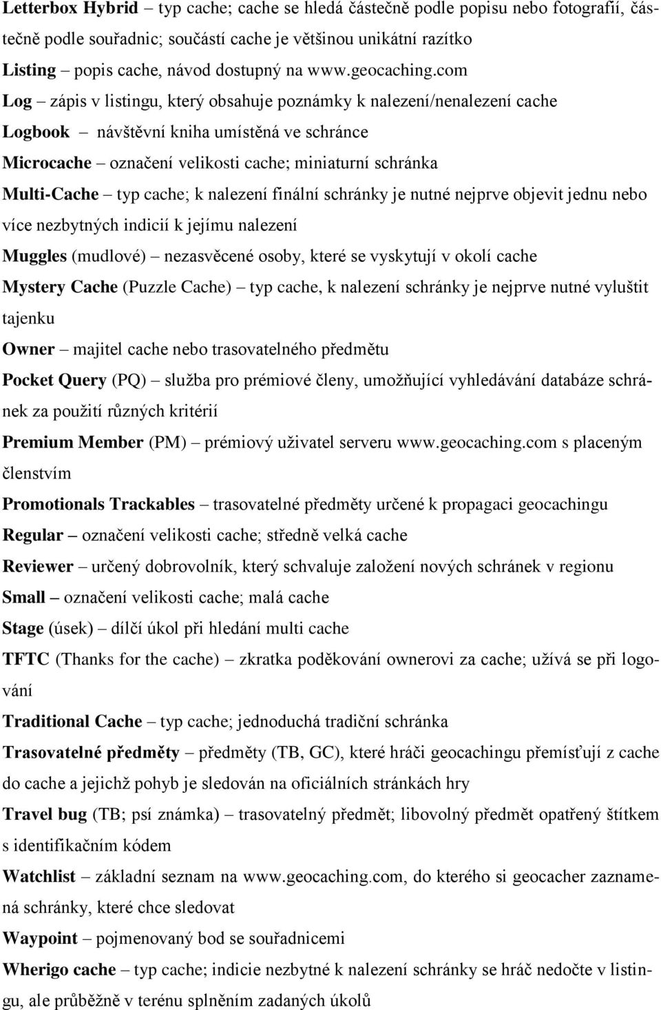 com Log zápis v listingu, který obsahuje poznámky k nalezení/nenalezení cache Logbook návštěvní kniha umístěná ve schránce Microcache označení velikosti cache; miniaturní schránka Multi-Cache typ