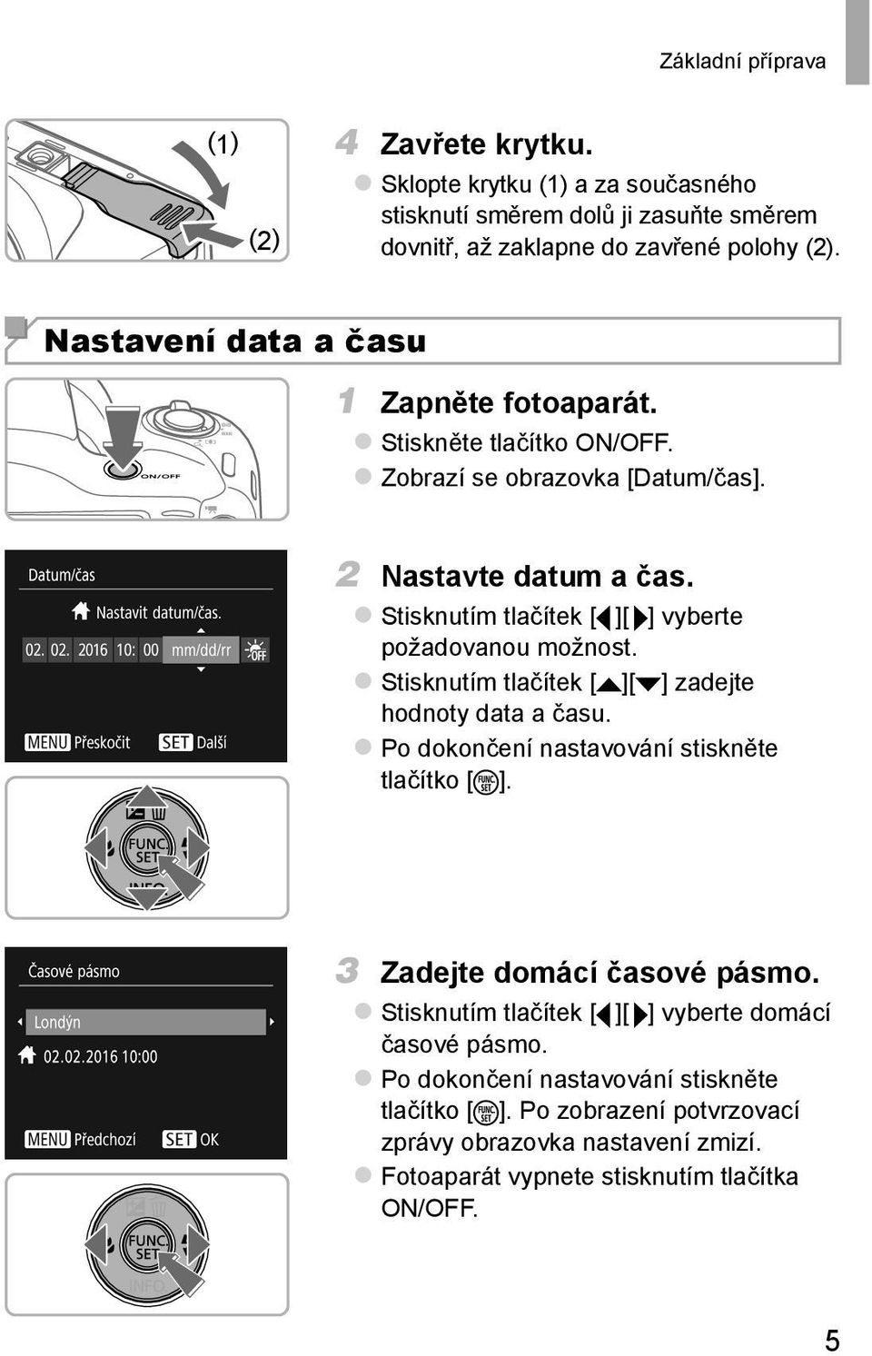 Stisknutím tlačítek [ ][ ] vyberte požadovanou možnost. Stisknutím tlačítek [ ][ ] zadejte hodnoty data a času. Po dokončení nastavování stiskněte tlačítko [ ].