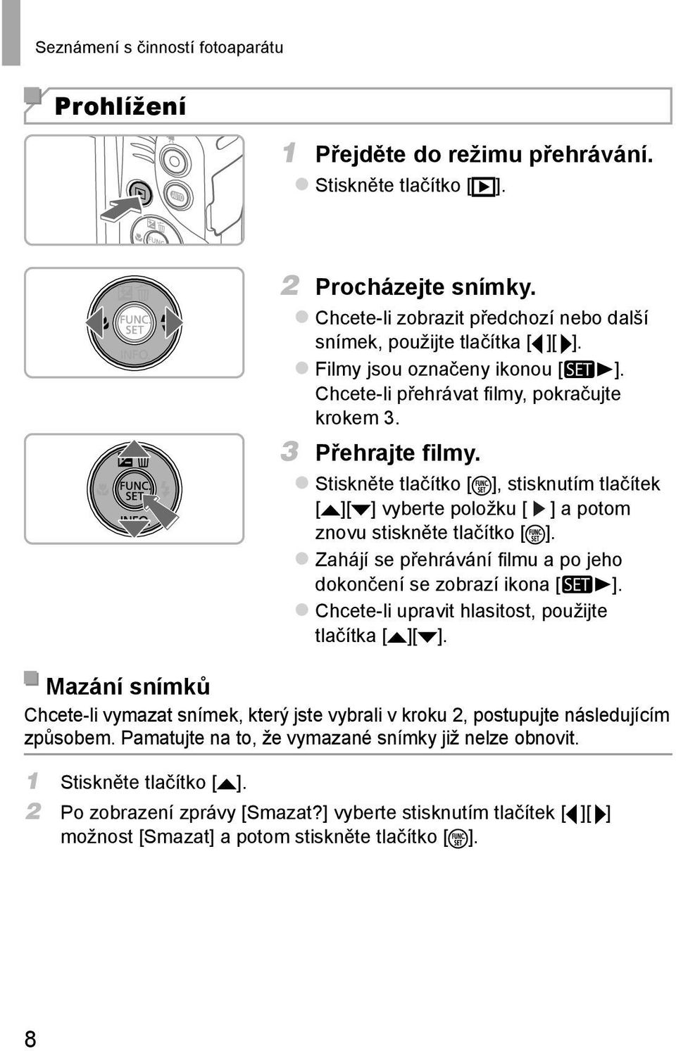 Stiskněte tlačítko [ ], stisknutím tlačítek [ ][ ] vyberte položku [ ] a potom znovu stiskněte tlačítko [ ]. Zahájí se přehrávání fi lmu a po jeho dokončení se zobrazí ikona [ ].