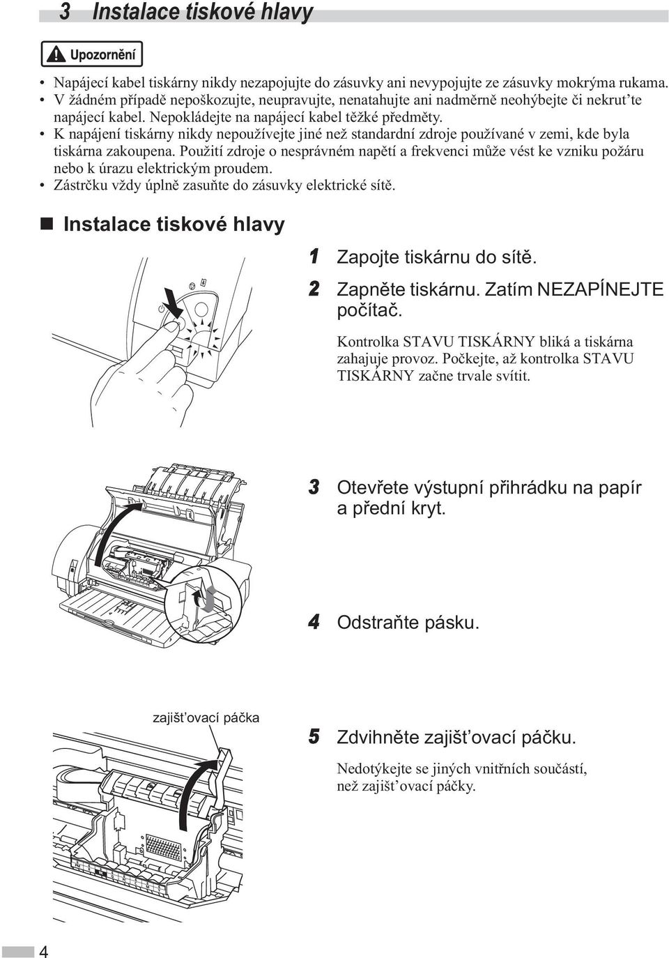 K napájení tiskárny nikdy nepoužívejte jiné než standardní zdroje používané v zemi, kde byla tiskárna zakoupena.