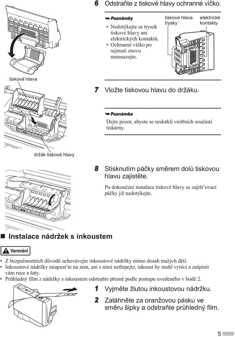 držák tiskové hlavy 8 Stisknutím pá ky sm rem dol tiskovou hlavu zajist te. Po dokon ení instalace tiskové hlavy se zajišt ovací pá ky již nedotýkejte.