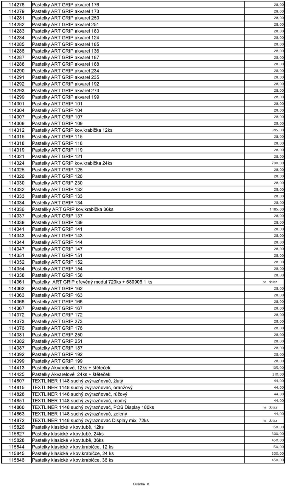 Pastelky ART GRIP akvarel 188 28,00 114290 Pastelky ART GRIP akvarel 234 28,00 114291 Pastelky ART GRIP akvarel 235 28,00 114292 Pastelky ART GRIP akvarel 192 28,00 114293 Pastelky ART GRIP akvarel