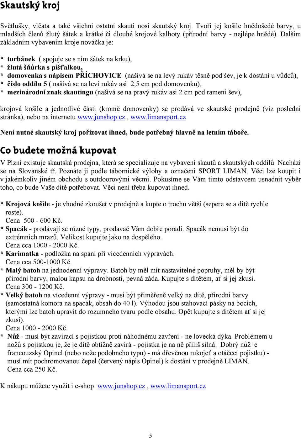 Dalším základním vybavením kroje nováčka je: * turbánek ( spojuje se s ním šátek na krku), * žlutá šňůrka s píšťalkou, * domovenka s nápisem PŘÍCHOVICE (našívá se na levý rukáv těsně pod šev, je k