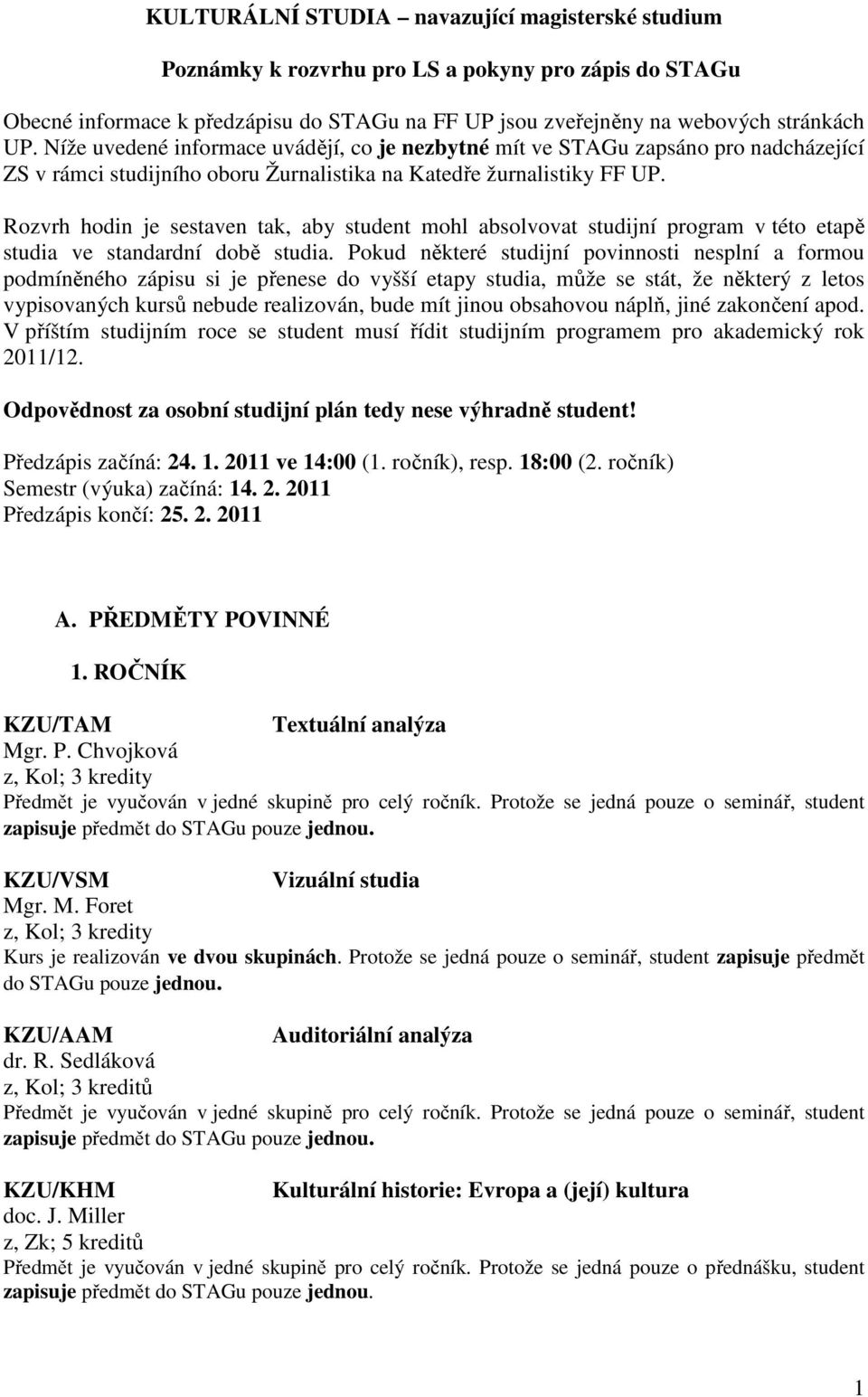 Rozvrh hodin je sestaven tak, aby student mohl absolvovat studijní program v této etapě studia ve standardní době studia.