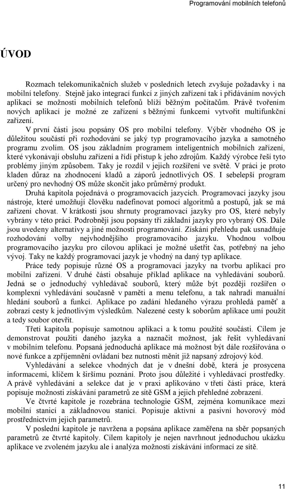 Právě tvořením nových aplikací je možné ze zařízení s běžnými funkcemi vytvořit multifunkční zařízení. V první části jsou popsány OS pro mobilní telefony.