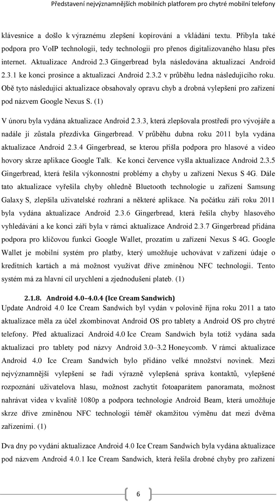 3.2 v průběhu ledna následujícího roku. Obě tyto následující aktualizace obsahovaly opravu chyb a drobná vylepšení pro zařízení pod názvem Google Nexus S.