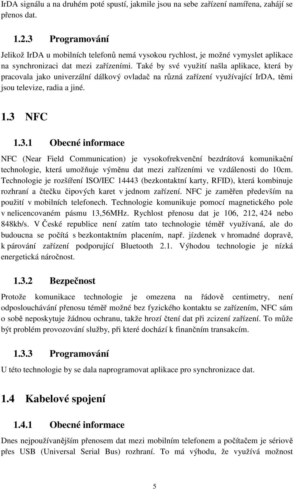 Také by své využití našla aplikace, která by pracovala jako univerzální dálkový ovladač na různá zařízení využívající IrDA, těmi jsou televize, radia a jiné. 1.3 