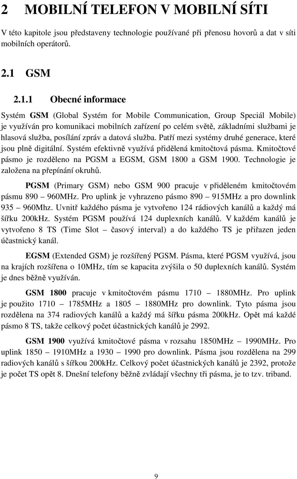 1 Obecné informace Systém GSM (Global Systém for Mobile Communication, Group Speciál Mobile) je využíván pro komunikaci mobilních zařízení po celém světě, základními službami je hlasová služba,