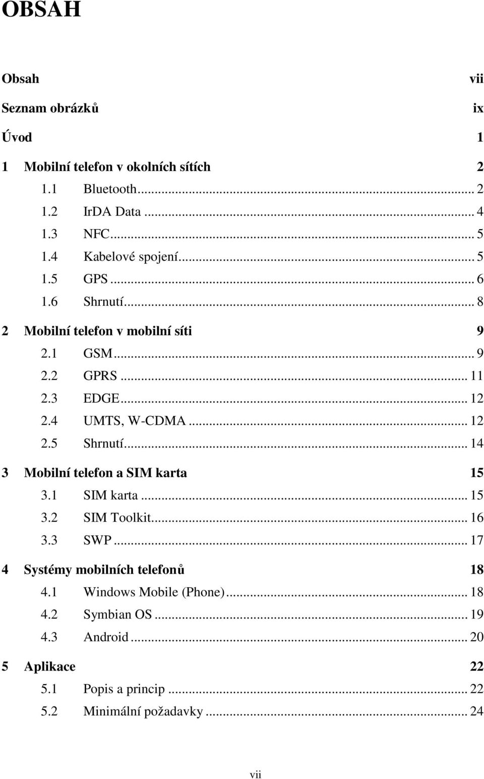 4 UMTS, W-CDMA... 12 2.5 Shrnutí... 14 3 Mobilní telefon a SIM karta 15 3.1 SIM karta... 15 3.2 SIM Toolkit... 16 3.3 SWP.