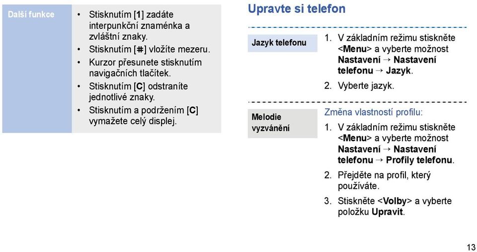 Upravte si telefon Jazyk telefonu Melodie vyzvánění 1. V základním režimu stiskněte <Menu> a vyberte možnost telefonu Jazyk. 2. Vyberte jazyk.