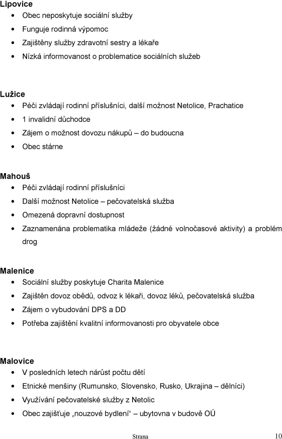 služba Omezená dopravní dostupnost Zaznamenána problematika mládeže (žádné volnočasové aktivity) a problém drog Malenice Sociální služby poskytuje Charita Malenice Zajištěn dovoz obědů, odvoz k