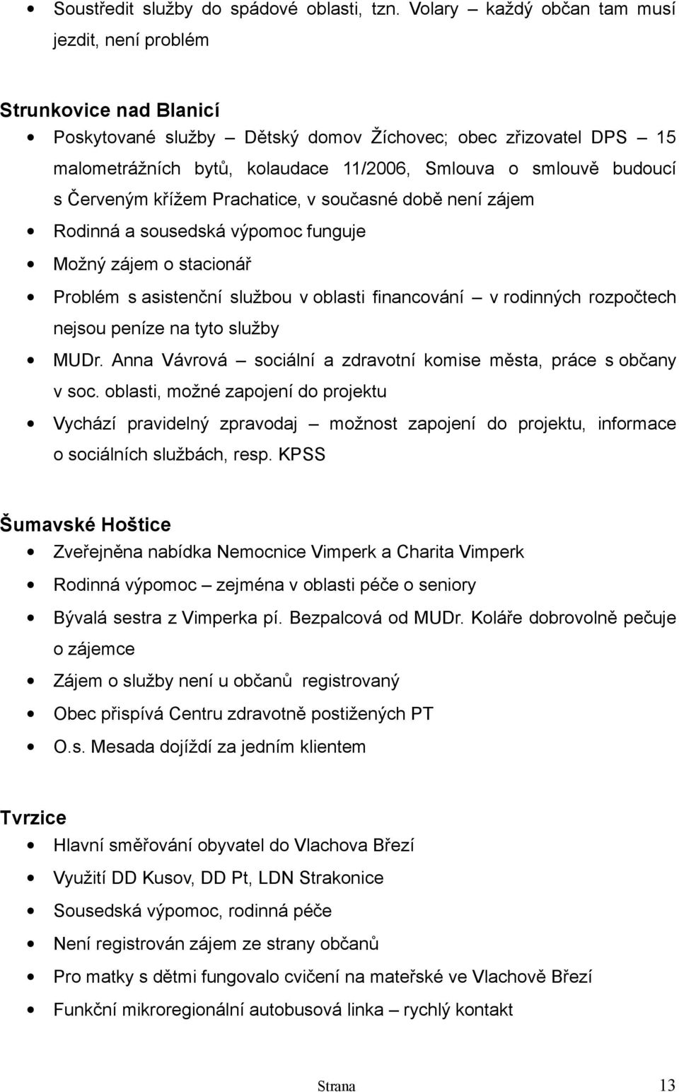 budoucí s Červeným křížem Prachatice, v současné době není zájem Rodinná a sousedská výpomoc funguje Možný zájem o stacionář Problém s asistenční službou v oblasti financování v rodinných rozpočtech