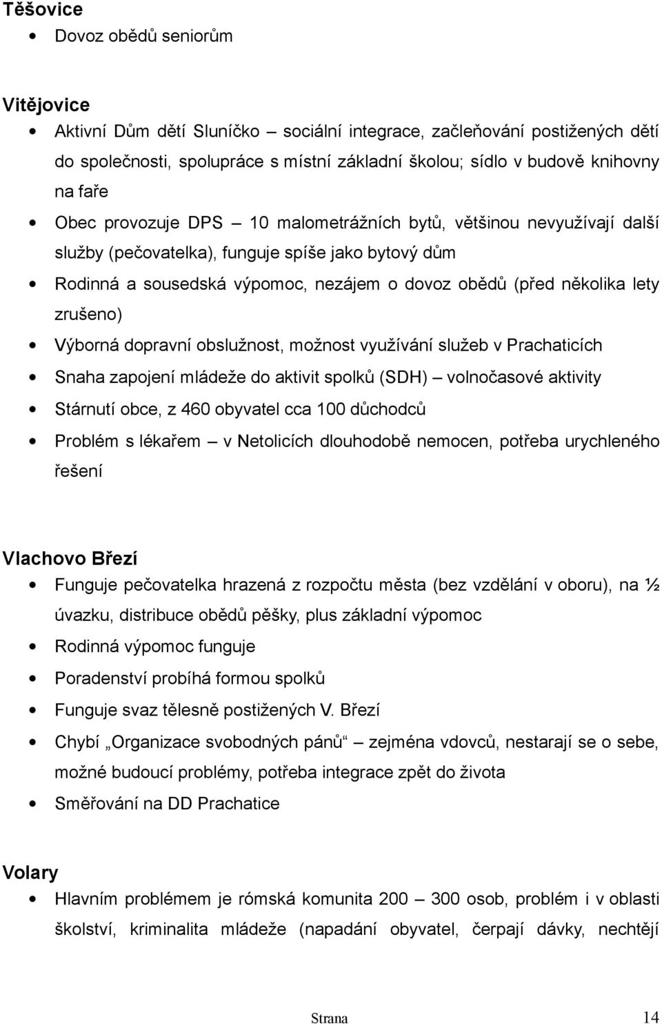 zrušeno) Výborná dopravní obslužnost, možnost využívání služeb v Prachaticích Snaha zapojení mládeže do aktivit spolků (SDH) volnočasové aktivity Stárnutí obce, z 460 obyvatel cca 100 důchodců