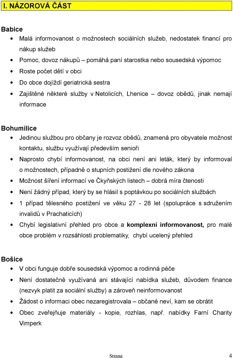 možnost kontaktu, službu využívají především senioři Naprosto chybí informovanost, na obci není ani leták, který by informoval o možnostech, případně o stupních postižení dle nového zákona Možnost