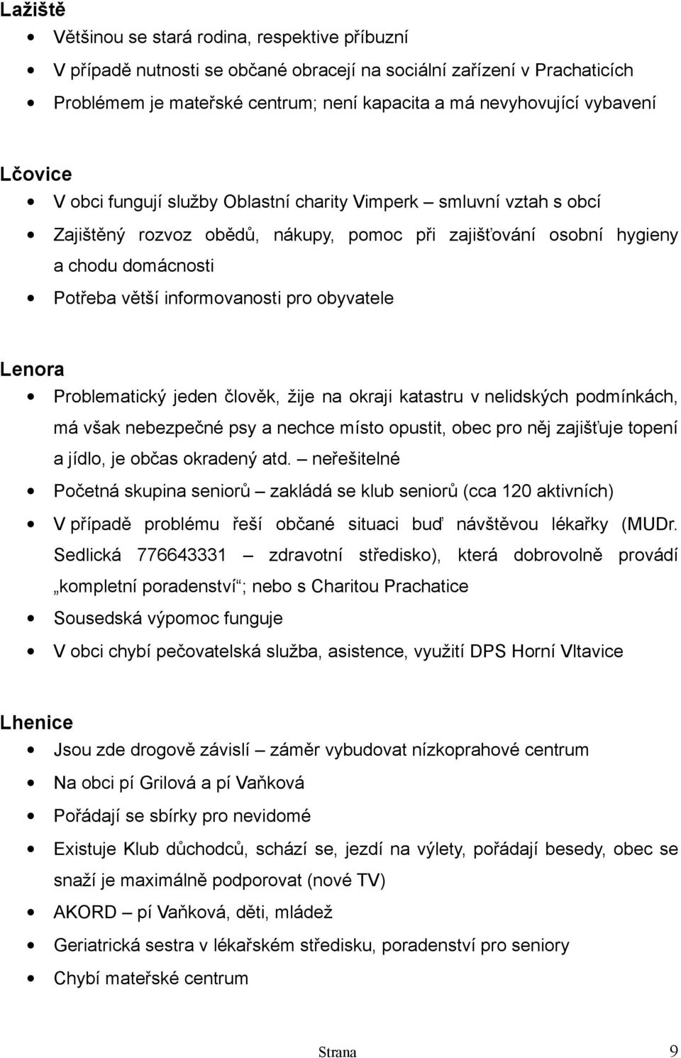 obyvatele Lenora Problematický jeden člověk, žije na okraji katastru v nelidských podmínkách, má však nebezpečné psy a nechce místo opustit, obec pro něj zajišťuje topení a jídlo, je občas okradený